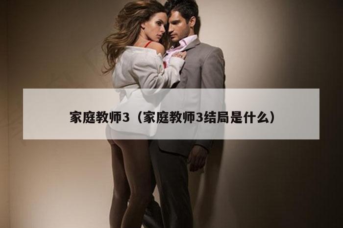 家庭教师3（家庭教师3结局是什么）